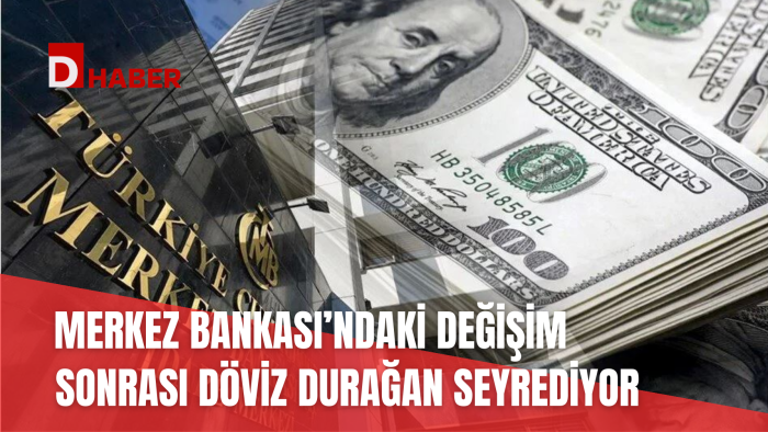 MERKEZ BANKASI'NDAKİ DEĞİŞİM SONRASI DÖVİZ DURAĞAN SEYREDİYOR